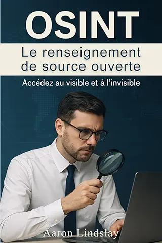 OSINT Le renseignement de source ouverte: Accédez au visible et à l'invisible